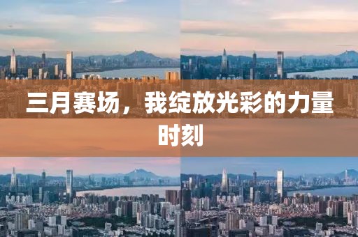 三月赛场，我绽放光彩的力量时刻