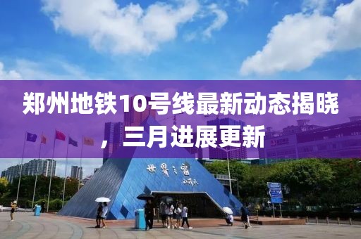 郑州地铁10号线最新动态揭晓，三月进展更新