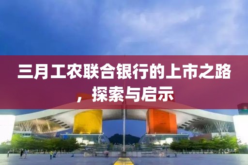 三月工农联合银行的上市之路，探索与启示