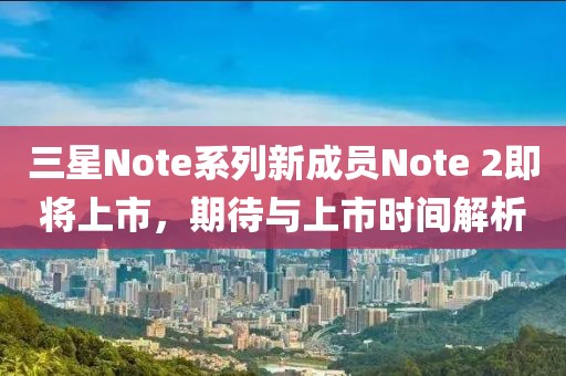 三星Note系列新成员Note 2即将上市，期待与上市时间解析