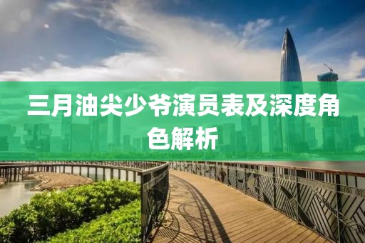 三月油尖少爷演员表及深度角色解析