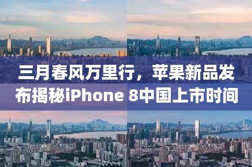 三月春风万里行，苹果新品发布揭秘iPhone 8中国上市时间