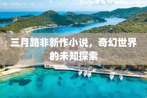 三月路非新作小说，奇幻世界的未知探索