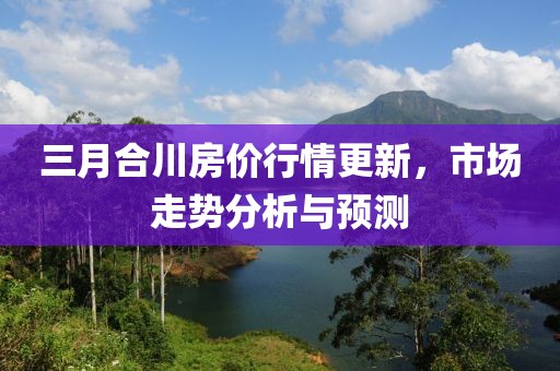 三月合川房价行情更新，市场走势分析与预测