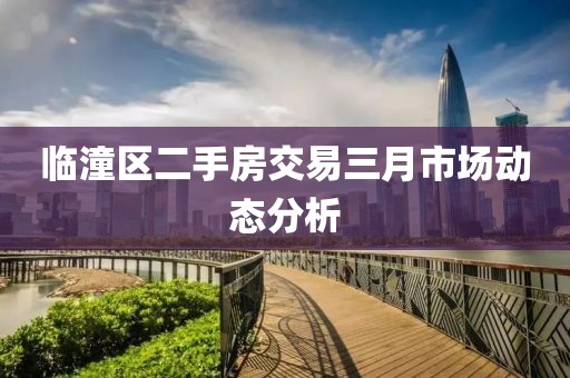 临潼区二手房交易三月市场动态分析
