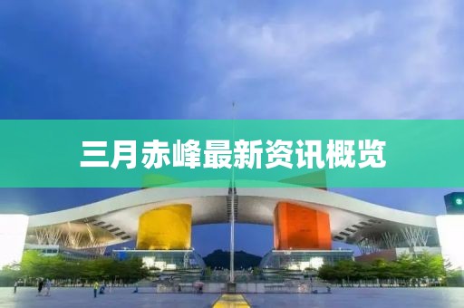 三月赤峰最新资讯概览