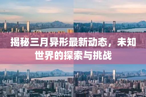 揭秘三月异形最新动态，未知世界的探索与挑战