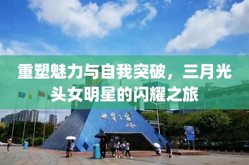 重塑魅力与自我突破，三月光头女明星的闪耀之旅