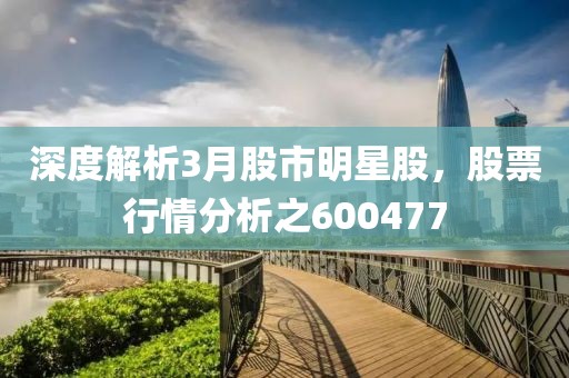 深度解析3月股市明星股，股票行情分析之600477
