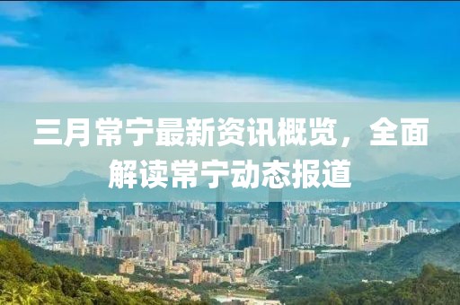 三月常宁最新资讯概览，全面解读常宁动态报道