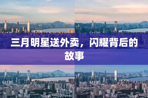 三月明星送外卖，闪耀背后的故事