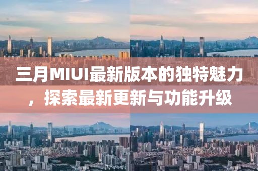 三月MIUI最新版本的独特魅力，探索最新更新与功能升级