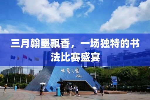 三月翰墨飘香，一场独特的书法比赛盛宴