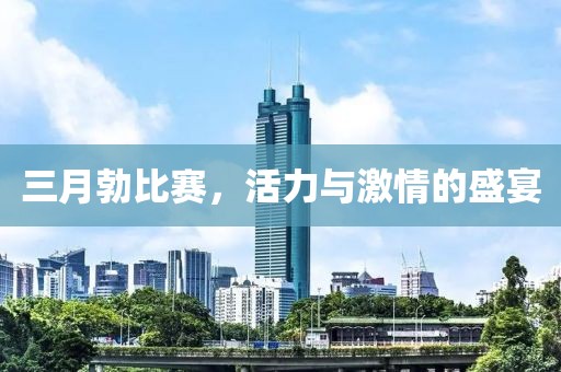 三月勃比赛，活力与激情的盛宴