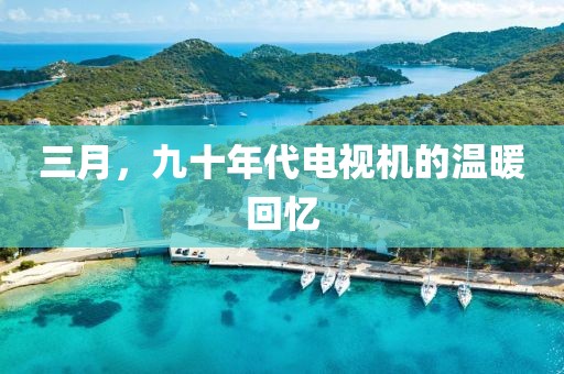 三月，九十年代电视机的温暖回忆
