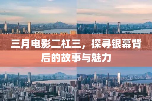 三月电影二杠三，探寻银幕背后的故事与魅力