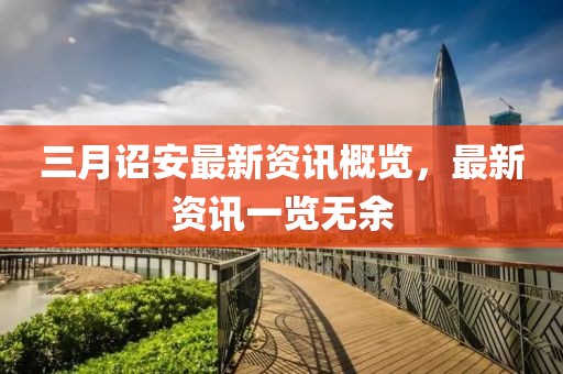 三月诏安最新资讯概览，最新资讯一览无余
