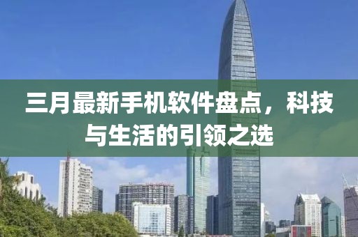 三月最新手机软件盘点，科技与生活的引领之选