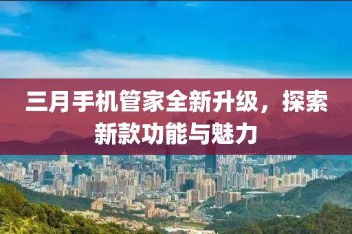 三月手机管家全新升级，探索新款功能与魅力