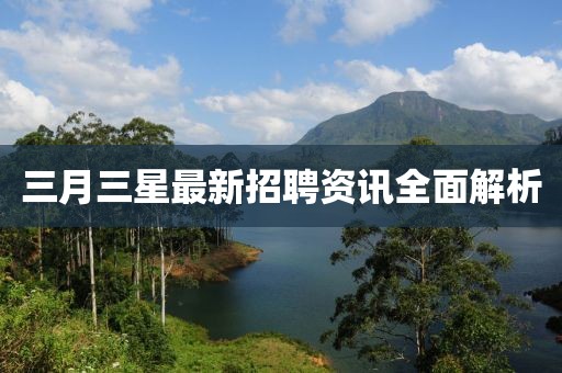 三月三星最新招聘资讯全面解析