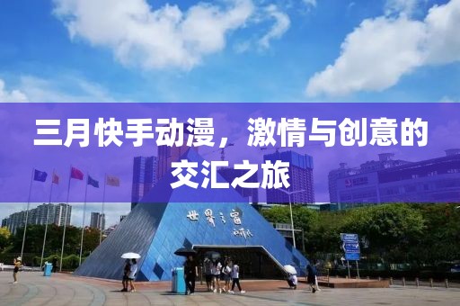 三月快手动漫，激情与创意的交汇之旅