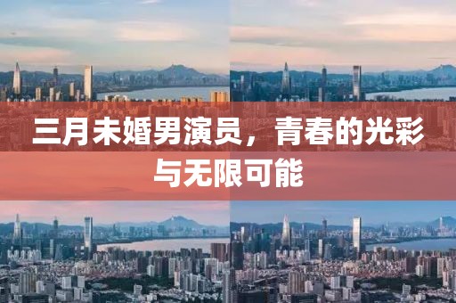 三月未婚男演员，青春的光彩与无限可能