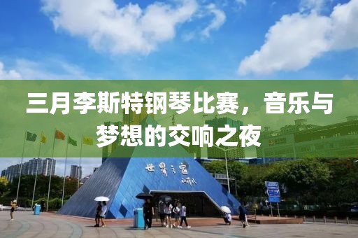 三月李斯特钢琴比赛，音乐与梦想的交响之夜