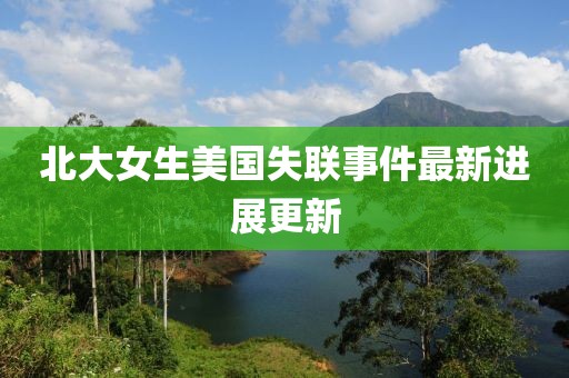 北大女生美国失联事件最新进展更新
