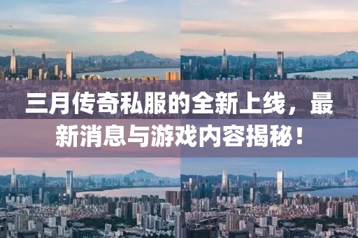 三月传奇私服的全新上线，最新消息与游戏内容揭秘！