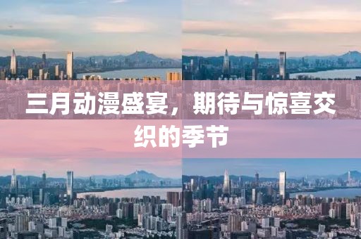 三月动漫盛宴，期待与惊喜交织的季节