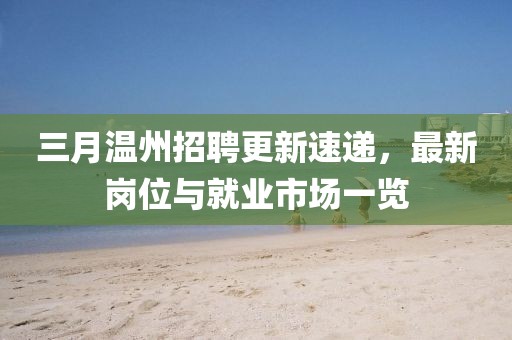 三月温州招聘更新速递，最新岗位与就业市场一览