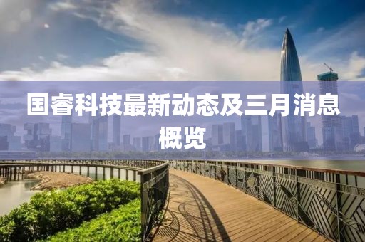 国睿科技最新动态及三月消息概览