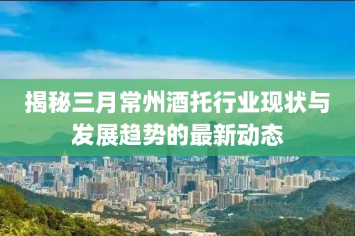 揭秘三月常州酒托行业现状与发展趋势的最新动态