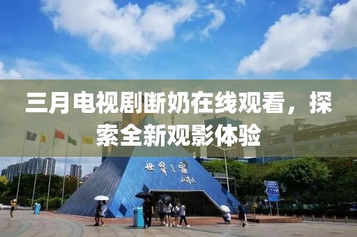 三月电视剧断奶在线观看，探索全新观影体验