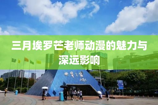 三月埃罗芒老师动漫的魅力与深远影响