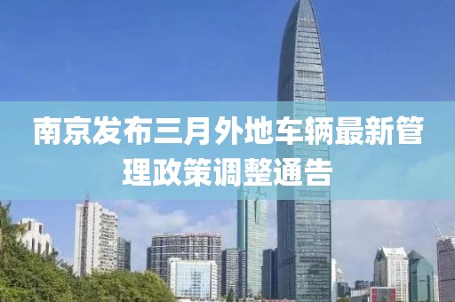 南京发布三月外地车辆最新管理政策调整通告