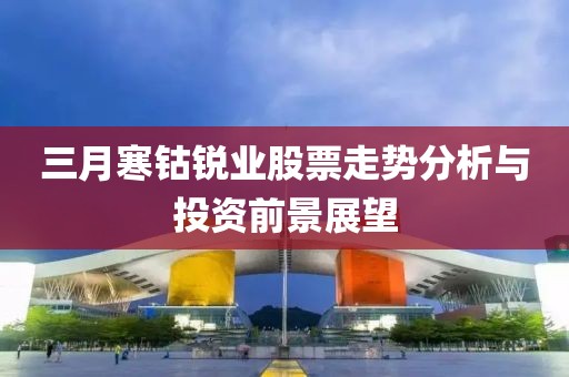 三月寒钴锐业股票走势分析与投资前景展望