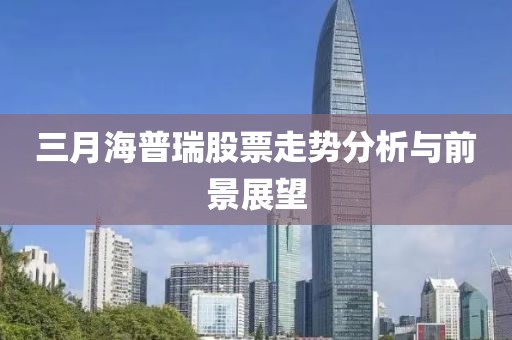 三月海普瑞股票走势分析与前景展望