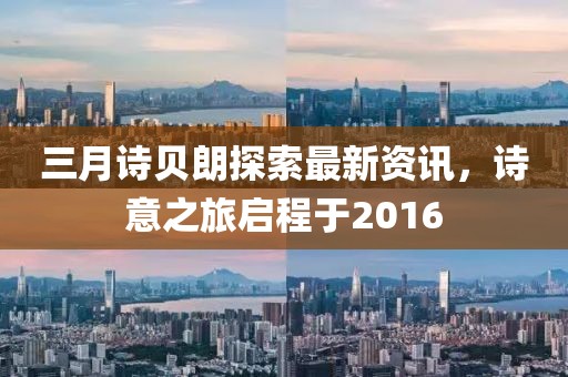 三月诗贝朗探索最新资讯，诗意之旅启程于2016