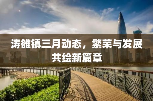 涛雒镇三月动态，繁荣与发展共绘新篇章