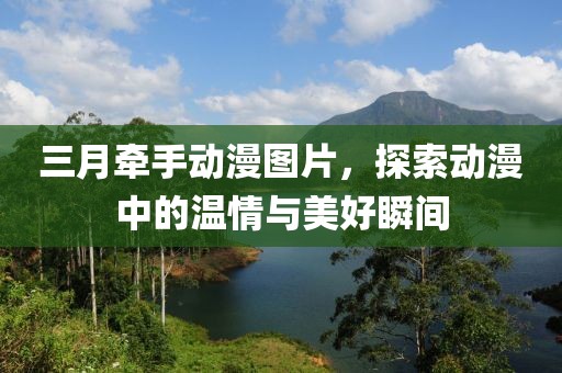 三月牵手动漫图片，探索动漫中的温情与美好瞬间