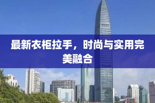 最新衣柜拉手，时尚与实用完美融合