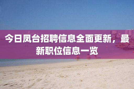 今日凤台招聘信息全面更新，最新职位信息一览