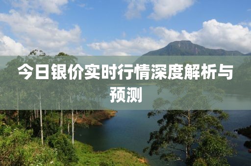 今日银价实时行情深度解析与预测