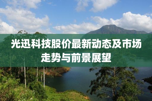 光迅科技股价最新动态及市场走势与前景展望