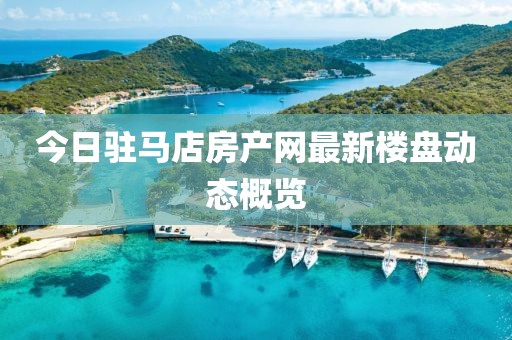 今日驻马店房产网最新楼盘动态概览
