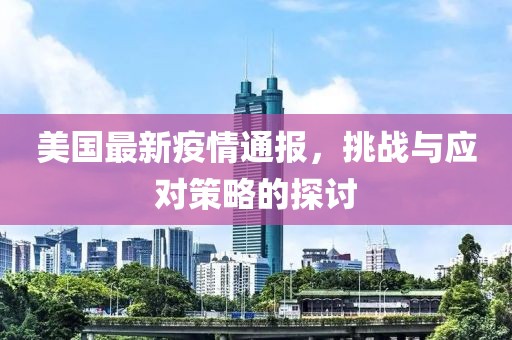 美国最新疫情通报，挑战与应对策略的探讨