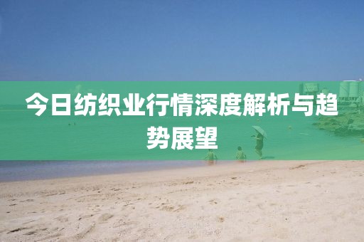 今日纺织业行情深度解析与趋势展望
