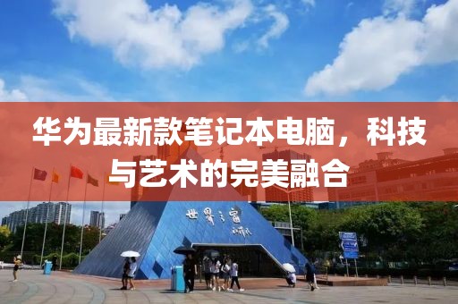 华为最新款笔记本电脑，科技与艺术的完美融合