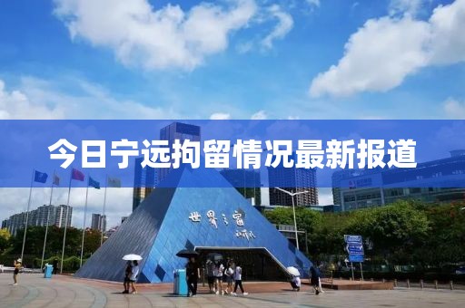 今日宁远拘留情况最新报道